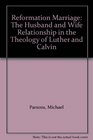 REFORMATION MARRIAGE the husband and wife relationship in the theology of Luther and Calvin