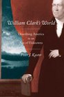 William Clark's World Describing America in an Age of Unknowns