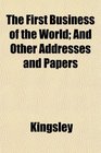 The First Business of the World And Other Addresses and Papers