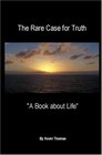 The Rare Case for Truth A Book about Life