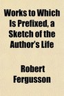 Works to Which Is Prefixed a Sketch of the Author's Life