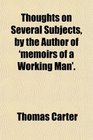 Thoughts on Several Subjects by the Author of 'memoirs of a Working Man'