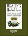 HEALING Herbal Teas  A Complete Guide to Making Delicious Healthful Beverages