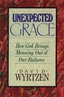 Unexpected Grace How God Brings Meaning Out of Our Failures