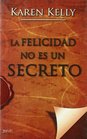 La felicidad no es un secreto Todas las claves de el secreto/ All the Secret Keys