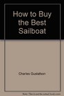 How to Buy the Best Sailboat A Consumer's Guide to Selecting Outfitting and Negotiating the Purchase of a Sailboat