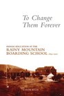 TO CHANGE THEM FOREVER Indian Education at the Rainy Mountain Boarding School 18931920
