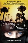 Driving the Saudis: Tales of Ten Thousand and One Miles Behind the Wheel with the World's Richest Princesses (Plus Their Nannies, Servants, and the Royal Hairdresser)
