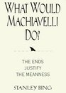 What Would Machiavelli Do The Ends Justify the Meanness