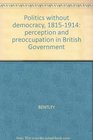 POLITICS WITHOUT DEMOCRACY 18151914 PERCEPTION AND PREOCCUPATION IN BRITISH GOVERNMENT