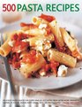 500 Pasta Recipes Delicious Pasta Sauces For Every Kind Of Occasion From AfterWork Spaghetti Suppers To Stylish Dinner Party Dishes With 500 Photographs