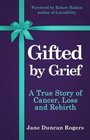 Gifted By Grief A True Story of Cancer Loss and Rebirth