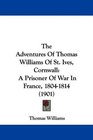 The Adventures Of Thomas Williams Of St Ives Cornwall A Prisoner Of War In France 18041814