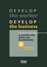 Develop the Worker  Develop the Business Guide for Smaller Businesses