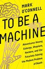 To Be a Machine Adventures Among Cyborgs Utopians Hackers and the Futurists Solving the Modest Problem of Death