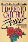 I Dared to Call Him Father  The True Story of a Woman Who Discovers What Happens When She Gives Herself to God Completely