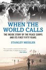 When the World Calls The Inside Story of the Peace Corps and Its First Fifty Years