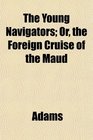 The Young Navigators Or the Foreign Cruise of the Maud