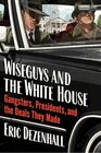 Wiseguys and the White House Gangsters Presidents and the Deals They Made