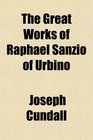 The Great Works of Raphael Sanzio of Urbino