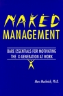 Naked Management Bare Essentials For Motivating The XGeneration At Work