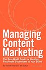 Managing Content Marketing The RealWorld Guide for Creating Passionate Subscribers to Your Brand