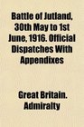 Battle of Jutland 30th May to 1st June 1916 Official Dispatches With Appendixes