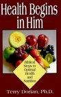 Health Begins in Him Biblical Steps to Optimal Health and Nutrition