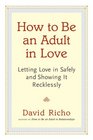 How to Be an Adult in Love Letting Love in Safely and Showing It Recklessly