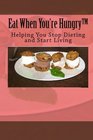 Eat When You're Hungry Helping You Stop Dieting and Start Living
