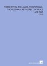 Three Rivers the James the Potomac the Hudson a Retrospect of Peace and War 1910