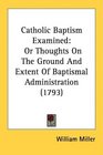 Catholic Baptism Examined Or Thoughts On The Ground And Extent Of Baptismal Administration