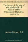 The honor  dignity of the profession A history of the Mississippi State Bar 19061976