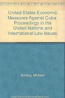 United States Economic Measures Against Cuba Proceedings in the United Nations and International Law Issues