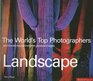 The World's Top Photographers Landscape  And the Stories Behind Their Greatest Images