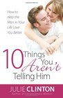 10 Things You Aren't Telling Him How to Help the Man in Your Life Love You Better