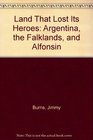 Land That Lost Its Heroes Argentina the Falklands and Alfonsin