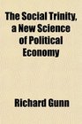 The Social Trinity a New Science of Political Economy