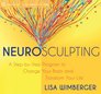 Neurosculpting: A Step-by-Step Program to Change Your Brain and Transform Your Life