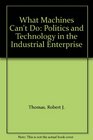 What Machines Can't Do Politics and Technology in the Industrial Enterprise