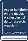 Aspen handbook on the media A selective guide to research organizations and publications in communications
