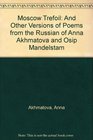 Moscow Trefoil And Other Versions of Poems from the Russian of Anna Akhmatova and Osip Mandelstam