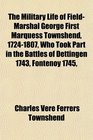 The Military Life of FieldMarshal George First Marquess Townshend 17241807 Who Took Part in the Battles of Dettingen 1743 Fontenoy 1745
