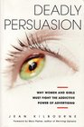 Deadly Persuasion Why Women and Girls Must Fight the Addictive Power of Advertising