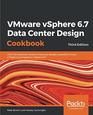 VMware vSphere 67 Data Center Design Cookbook Over 100 practical recipes to help you design a powerful virtual infrastructure based on vSphere 67 3rd Edition