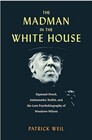 The Madman in the White House Sigmund Freud Ambassador Bullitt and the Lost Psychobiography of Woodrow Wilson