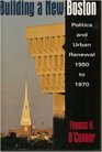 Building a New Boston Politics and Urban Renewal 19501970
