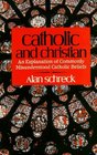 Catholic and Christian An Explanation of Commonly Misunderstood Catholic Beliefs