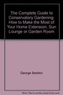 The Complete Guide to Conservatory Gardening How to Make the Most of Your Home Extension Sun Lounge or Garden Room