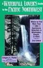 A Waterfall Lover's Guide to the Pacific Northwest Where to Find More Than 500 Spectacular Waterfalls in Washington Oregon and Idaho